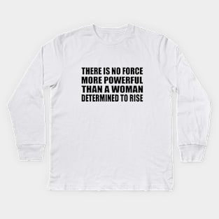 There Is No Force More Powerful Than a Woman Determined to Rise Kids Long Sleeve T-Shirt